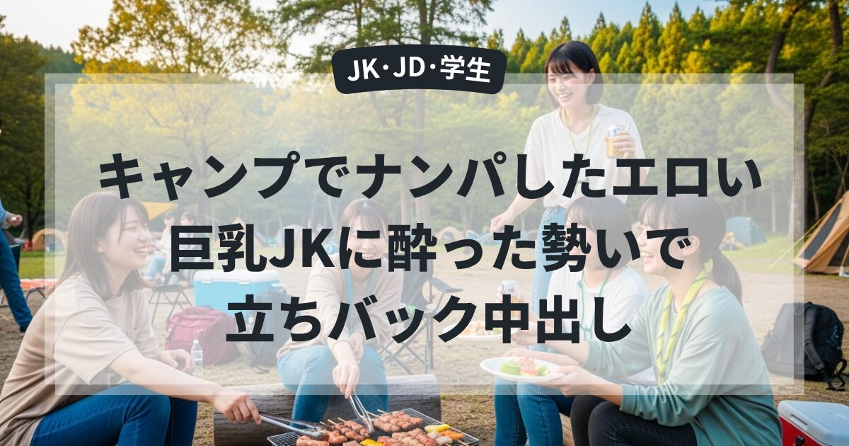 キャンプでナンパしたエロい巨乳JKに酔った勢いで立ちバック中出し