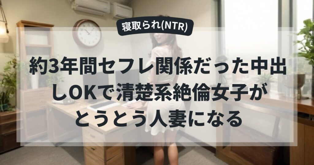 約3年間セフレ関係だった中出しOKで清楚系絶倫女子が人妻になる