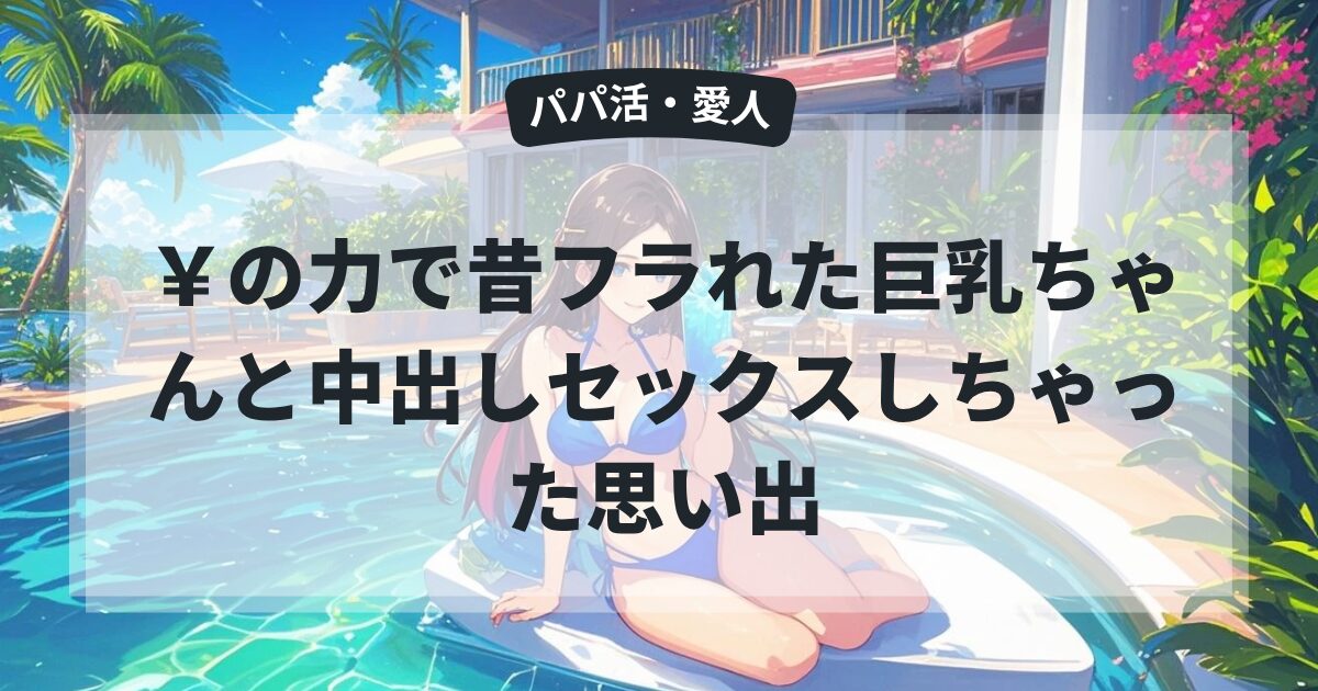 ￥の力で昔フラれた巨乳ちゃんと中出しセックスしちゃった思い出