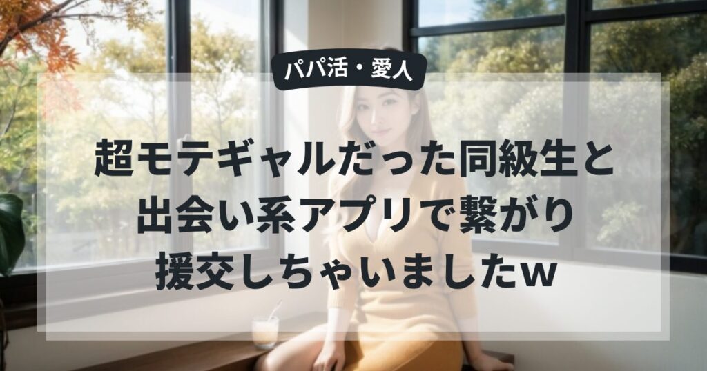 超モテギャルだった同級生と出会い系アプリで繋がり援交しちゃいましたｗ