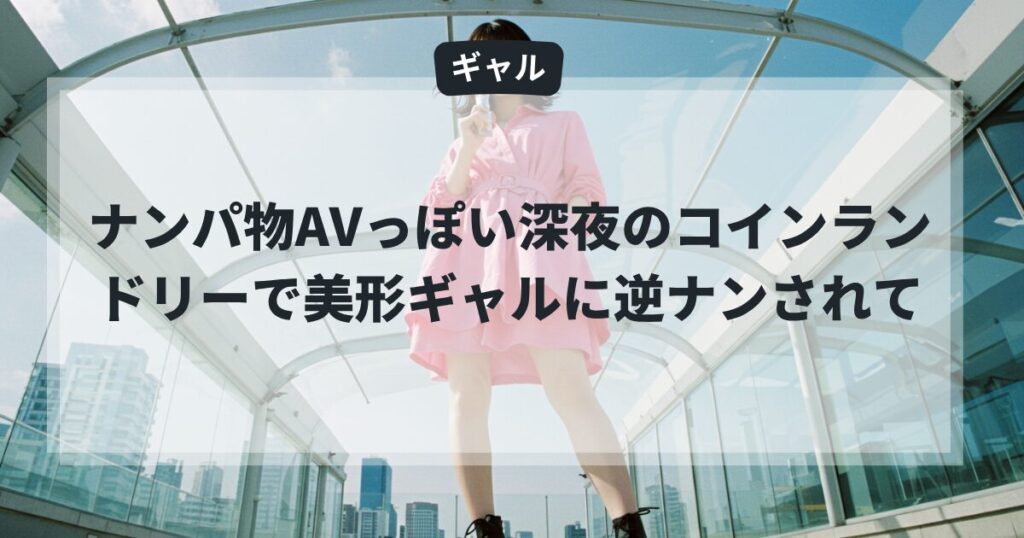 ナンパ物AVっぽい深夜のコインランドリーで美形ギャルに逆ナン