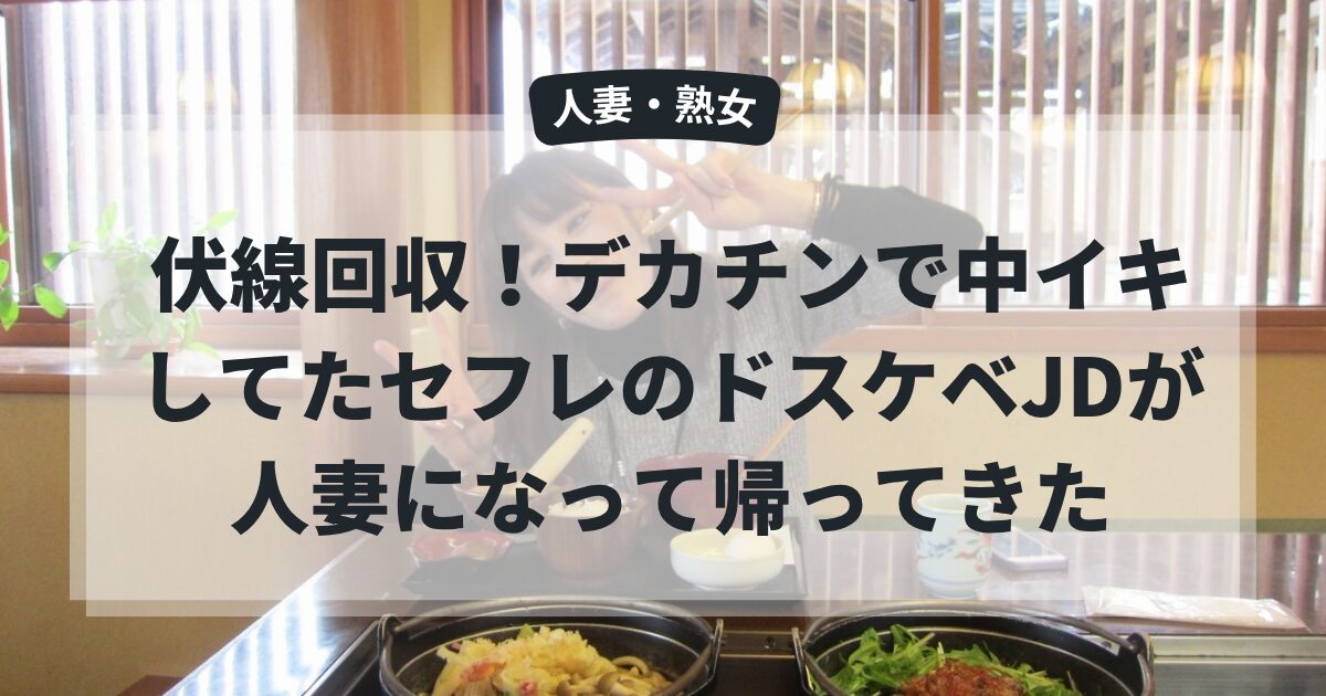 伏線回収！デカチンで中イキしてたセフレのドスケベJDが人妻になって帰ってきた