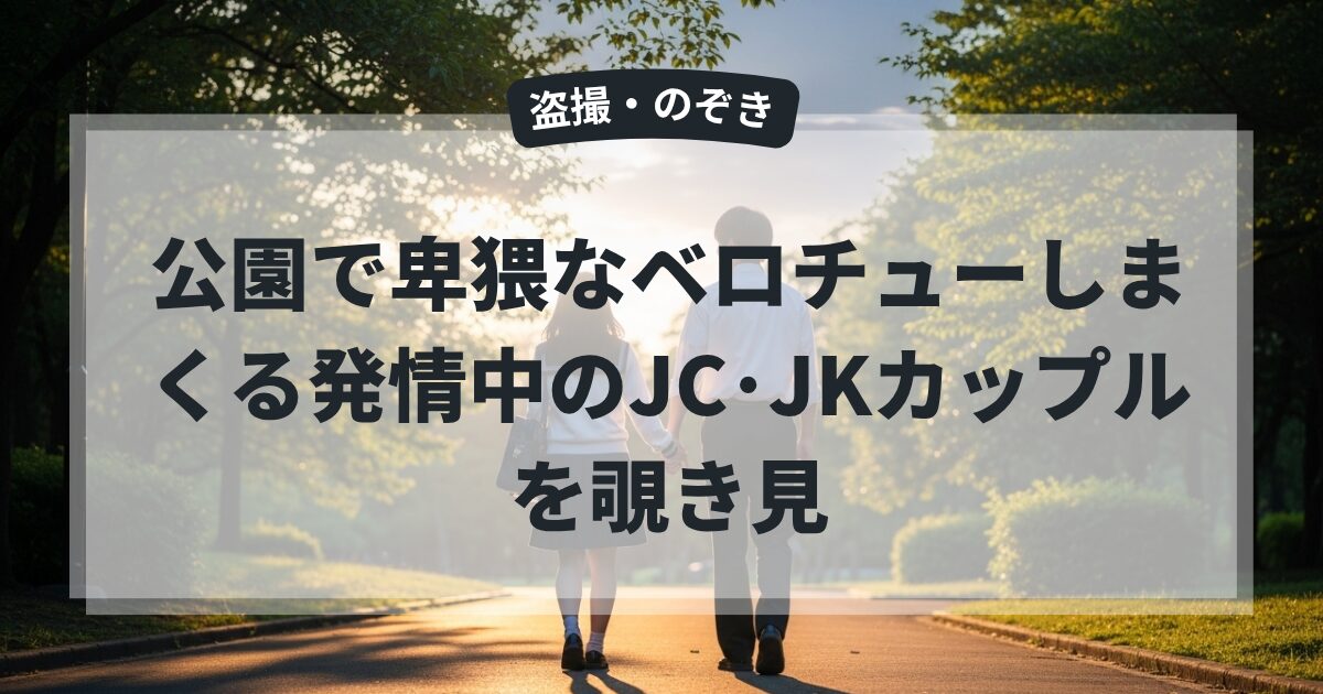 公園で卑猥なベロチューしまくる発情中のJC･JKカップルを覗き見