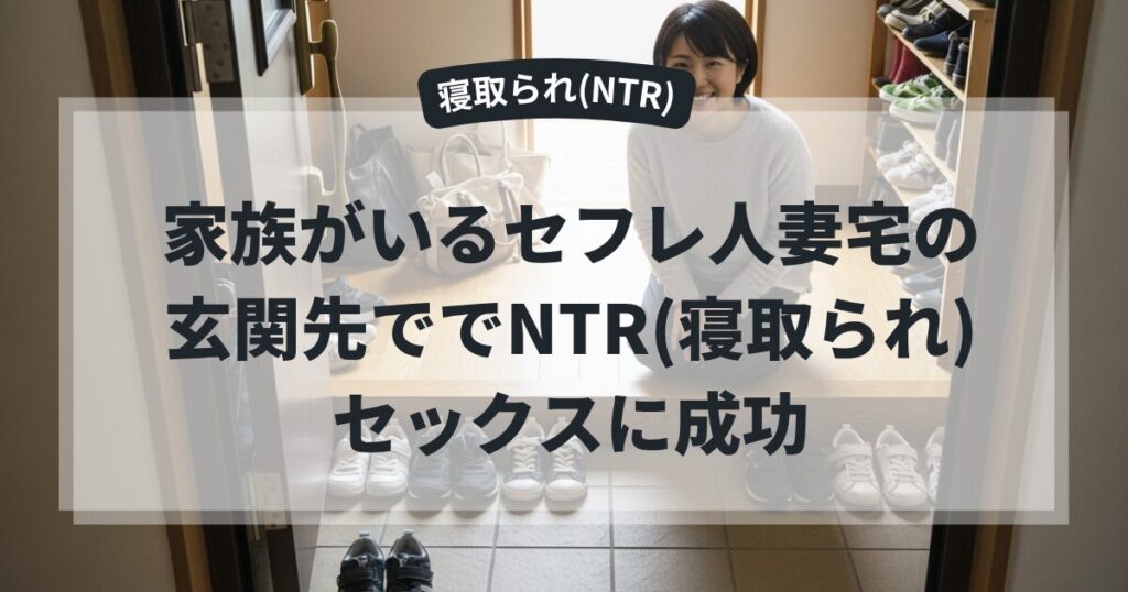 家族がいるセフレ人妻宅の玄関先ででNTR(寝取られ)セックスに成功