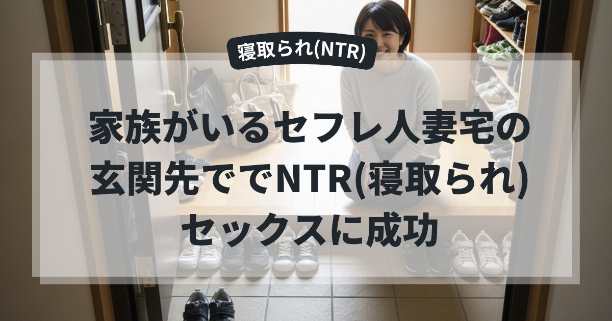 家族がいるセフレ人妻宅の玄関先ででNTR(寝取られ)セックスに成功