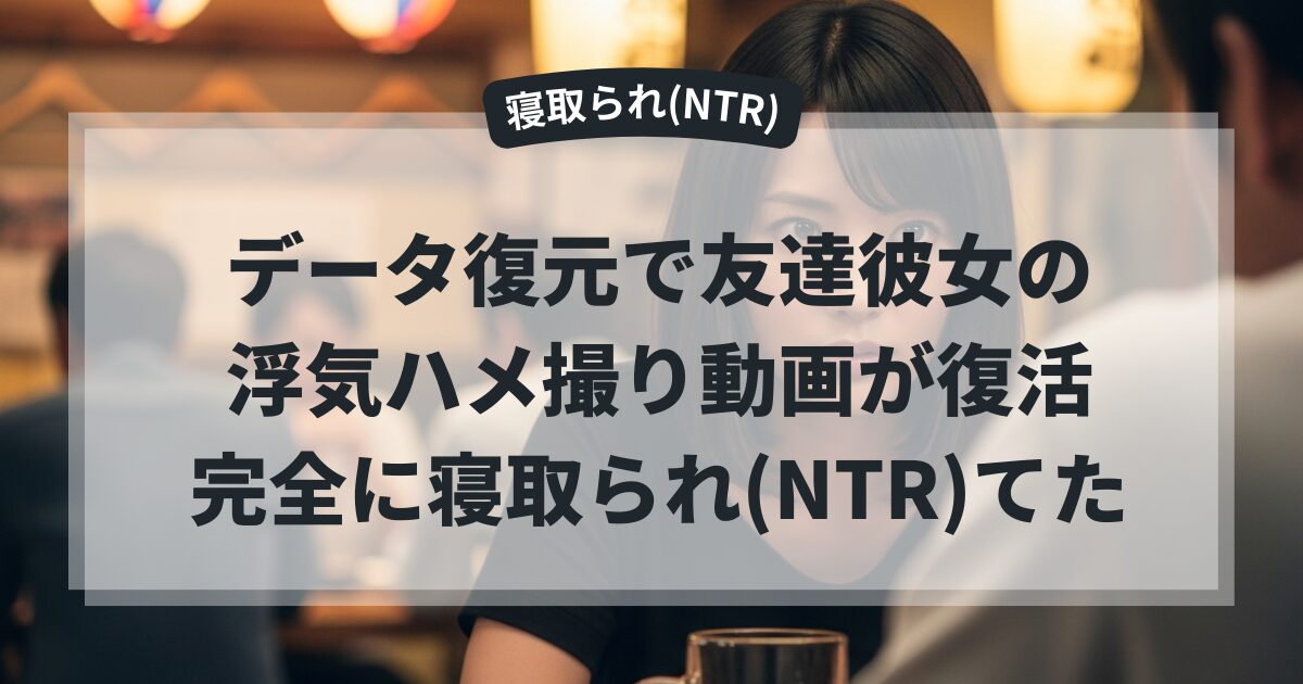 データ復元で友達彼女の浮気ハメ撮り動画が復活 完全に寝取られ(NTR)てた