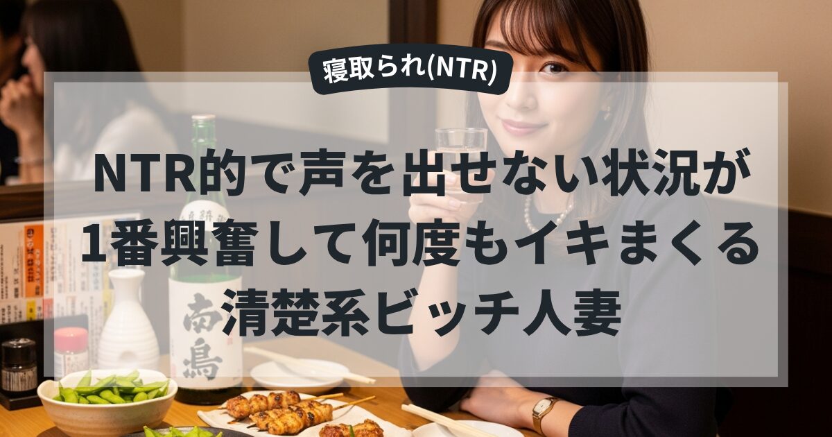 NTR的で声を出せない状況が1番興奮して何度もイキまくる清楚系ビッチな人妻