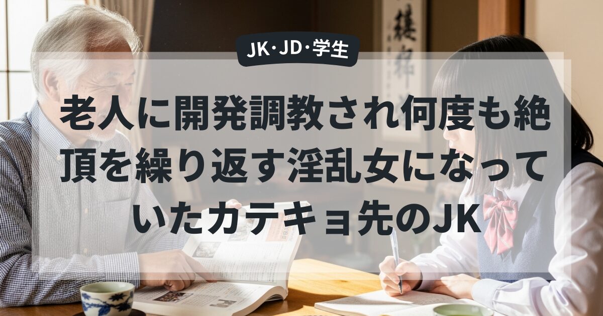 老人に開発調教され何度も絶頂を繰り返す淫乱女になっていたカテキョ先のJK