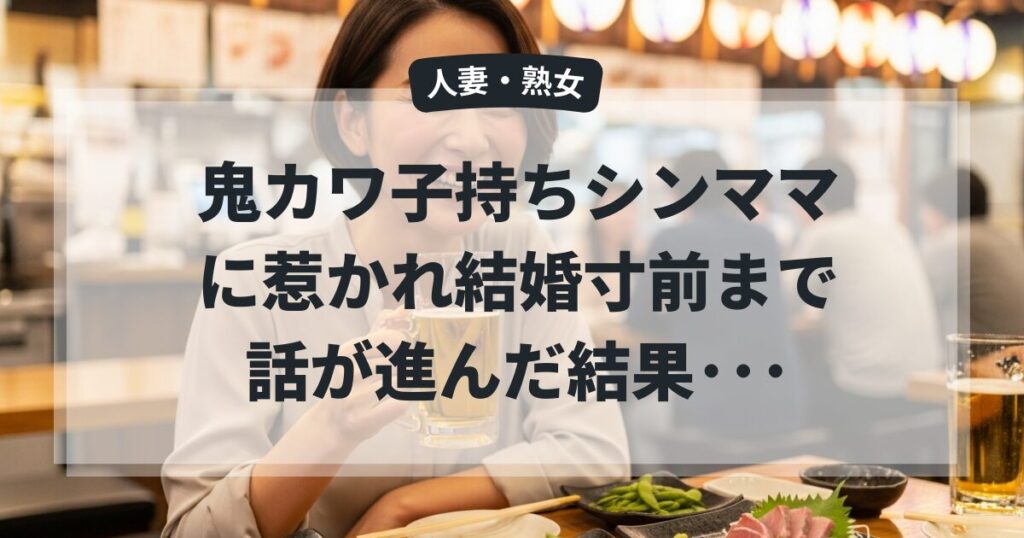 鬼カワ子持ちシンママに惹かれ結婚寸前まで話が進んだ結果･･･
