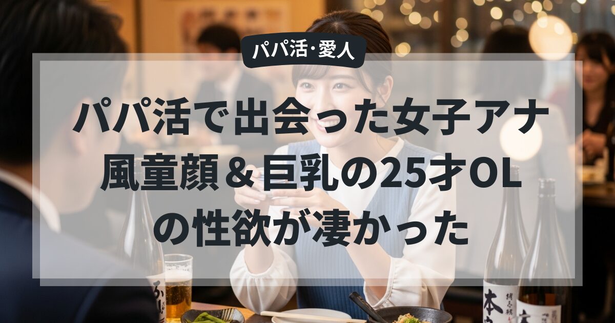 パパ活で出会った女子アナ風童顔＆巨乳の25才OLの性欲が凄かった